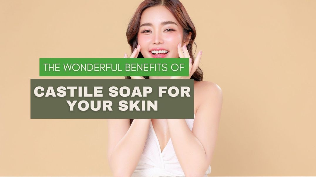 The Wonderful Benefits of Castile Soap for Your Skin