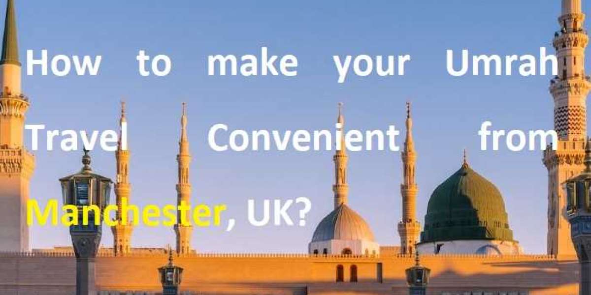 How to make your Umrah Travel Convenient from Manchester, UK?