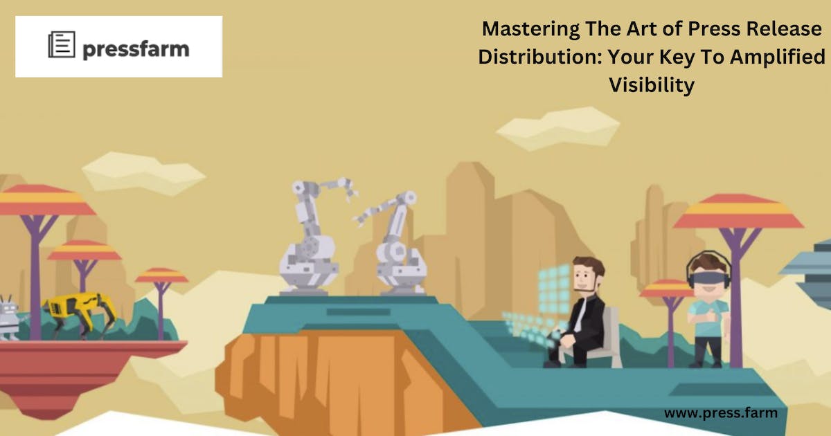 Mastering The Art of Press Release Distribution: Your Key To Amplified Visibility