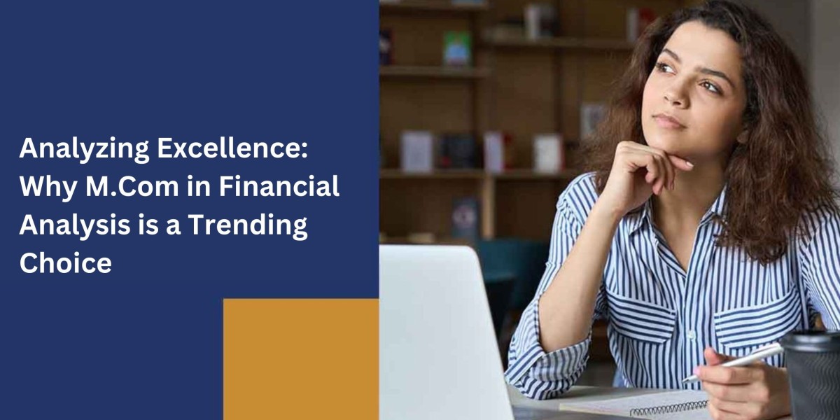 Analyzing Excellence: Why M.Com in Financial Analysis is a Trending Choice