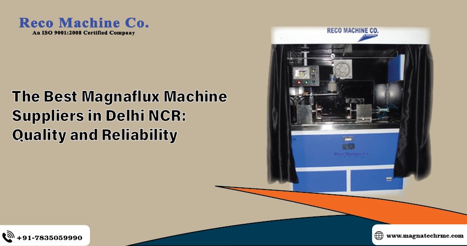 The Best Magnaflux Machine Suppliers in Delhi NCR: Quality and Reliability