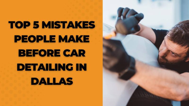 Top 5 Mistakes People Make Before Car Detailing in Dallas | APSense.com