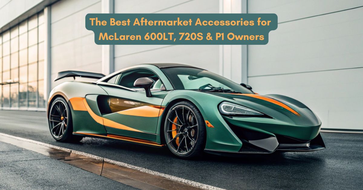 Best Accessories for McLaren 600LT, 720S & P1 Owners
