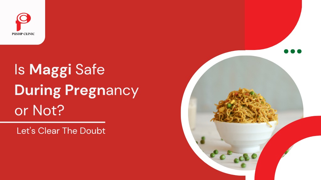 Is Maggi Safe During Pregnancy or Not? Let's Clear The Doubt - Pushp Clinic