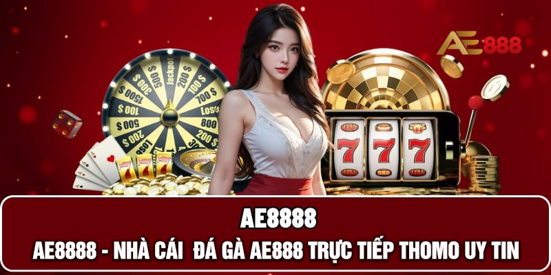AE8888 ⚡️ NHÀ CÁI AE888 | ĐÁ GÀ TRỰC TIẾP THOMO